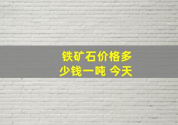 铁矿石价格多少钱一吨 今天